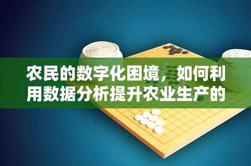 农民的数字化困境，如何利用数据分析提升农业生产的精准性？