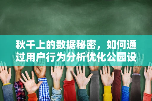 秋千上的数据秘密，如何通过用户行为分析优化公园设施？