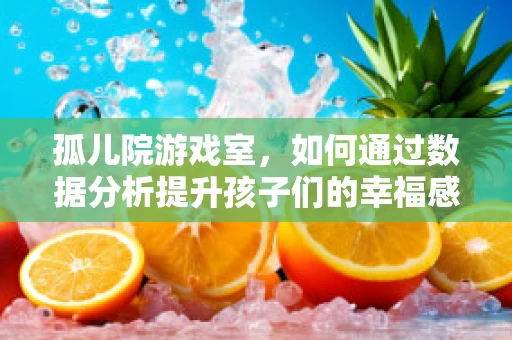 孤儿院游戏室，如何通过数据分析提升孩子们的幸福感与社交能力？