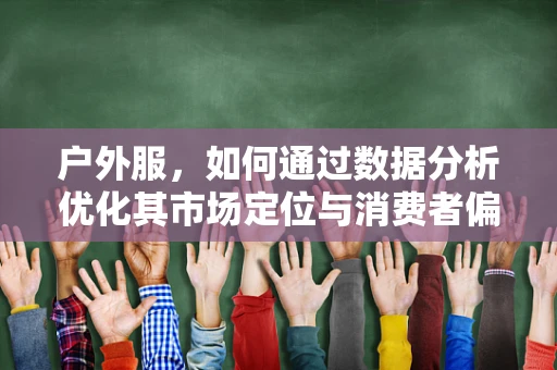 户外服，如何通过数据分析优化其市场定位与消费者偏好？