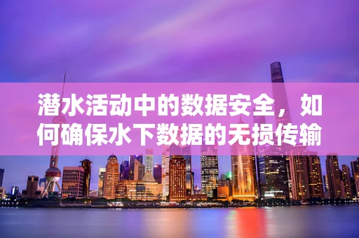 潜水活动中的数据安全，如何确保水下数据的无损传输？