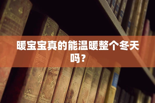 暖宝宝真的能温暖整个冬天吗？