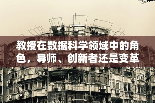 教授在数据科学领域中的角色，导师、创新者还是变革推动者？