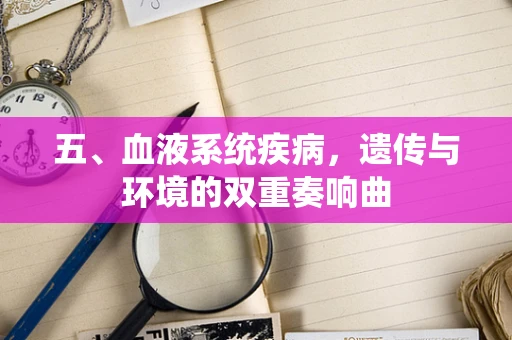 五、血液系统疾病，遗传与环境的双重奏响曲