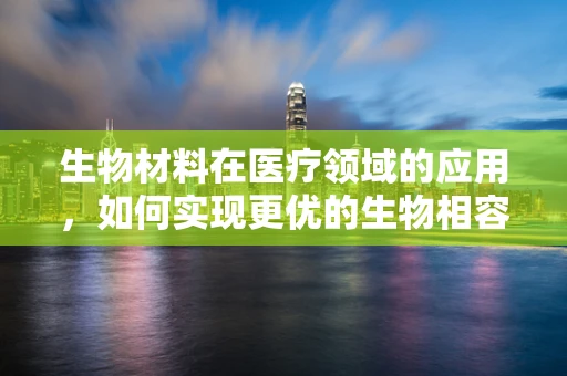 生物材料在医疗领域的应用，如何实现更优的生物相容性？