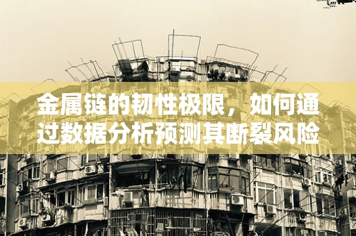 金属链的韧性极限，如何通过数据分析预测其断裂风险？