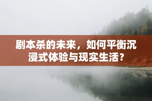 剧本杀的未来，如何平衡沉浸式体验与现实生活？