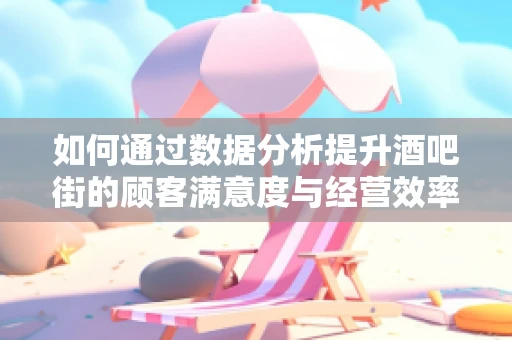 如何通过数据分析提升酒吧街的顾客满意度与经营效率？