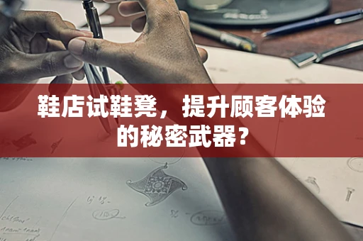 鞋店试鞋凳，提升顾客体验的秘密武器？