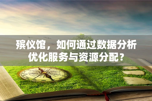 殡仪馆，如何通过数据分析优化服务与资源分配？