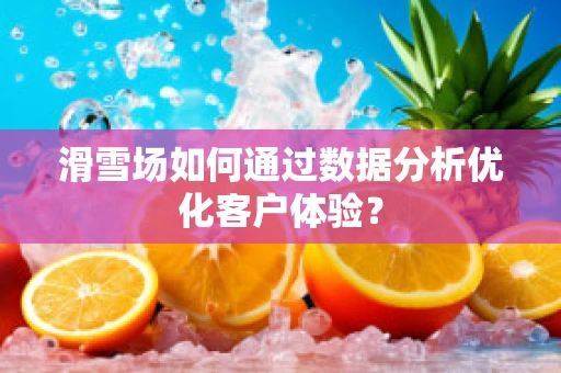 滑雪场如何通过数据分析优化客户体验？