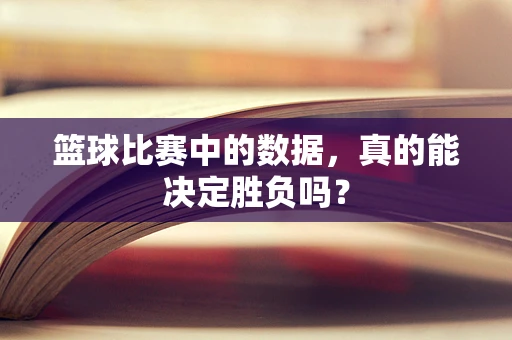 篮球比赛中的数据，真的能决定胜负吗？