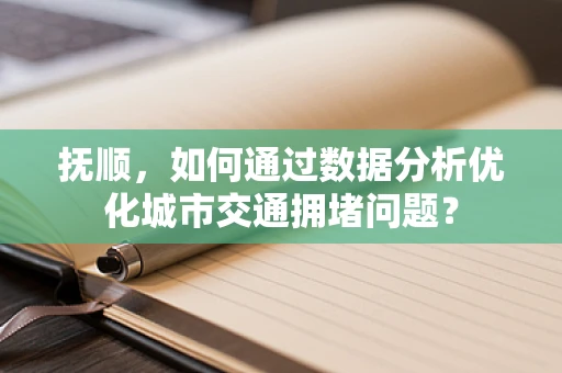 抚顺，如何通过数据分析优化城市交通拥堵问题？