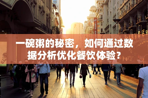 一碗粥的秘密，如何通过数据分析优化餐饮体验？