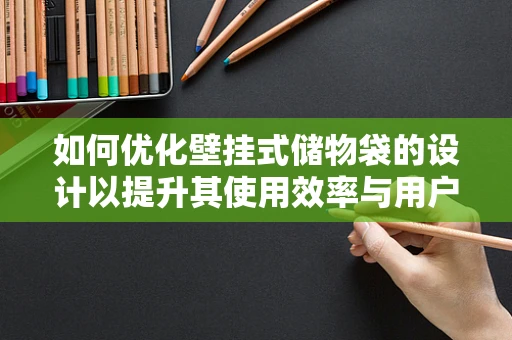 如何优化壁挂式储物袋的设计以提升其使用效率与用户体验？