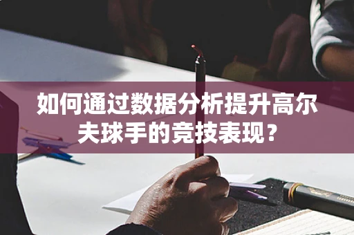 如何通过数据分析提升高尔夫球手的竞技表现？