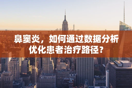 鼻窦炎，如何通过数据分析优化患者治疗路径？