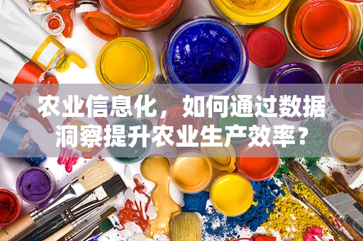 农业信息化，如何通过数据洞察提升农业生产效率？