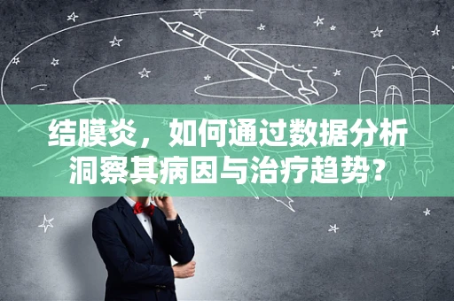 结膜炎，如何通过数据分析洞察其病因与治疗趋势？