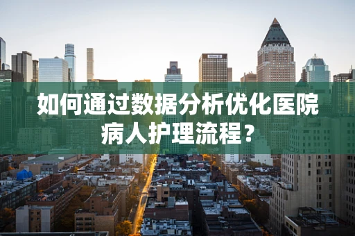 如何通过数据分析优化医院病人护理流程？