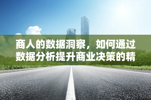 商人的数据洞察，如何通过数据分析提升商业决策的精准度？