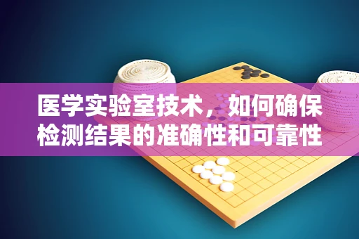 医学实验室技术，如何确保检测结果的准确性和可靠性？