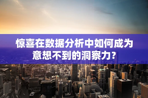 惊喜在数据分析中如何成为意想不到的洞察力？