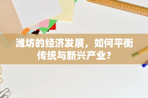 潍坊的经济发展，如何平衡传统与新兴产业？