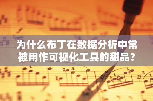 为什么布丁在数据分析中常被用作可视化工具的甜品？