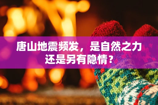 唐山地震频发，是自然之力还是另有隐情？