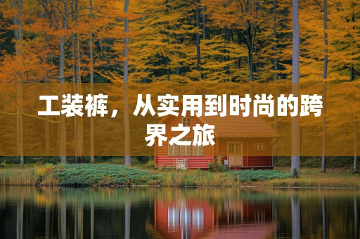 工装裤，从实用到时尚的跨界之旅