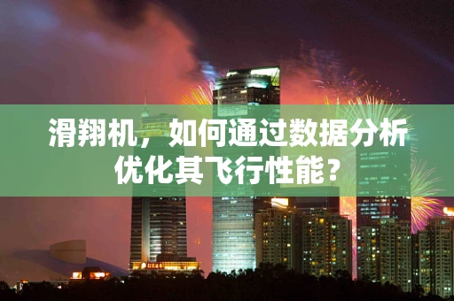 滑翔机，如何通过数据分析优化其飞行性能？