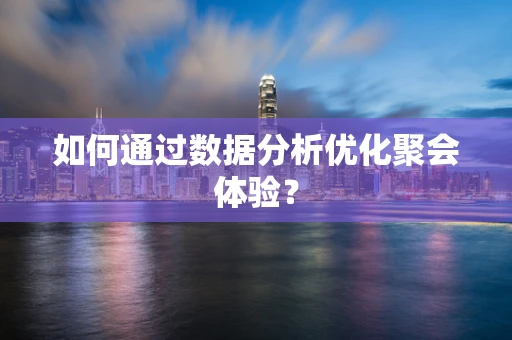 如何通过数据分析优化聚会体验？