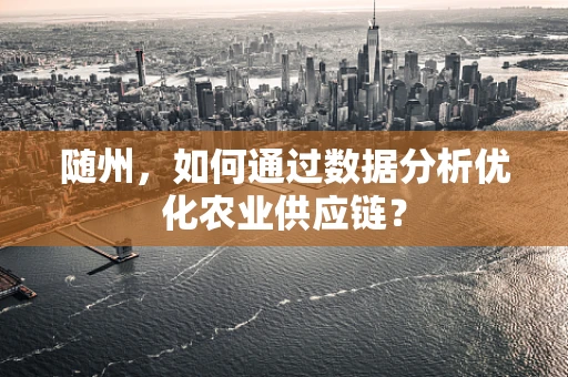 随州，如何通过数据分析优化农业供应链？