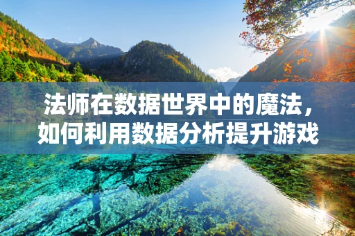 法师在数据世界中的魔法，如何利用数据分析提升游戏策略？