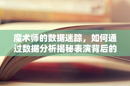 魔术师的数据迷踪，如何通过数据分析揭秘表演背后的秘密？