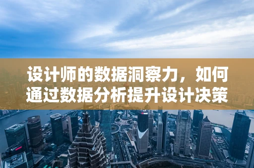 设计师的数据洞察力，如何通过数据分析提升设计决策的精准度？