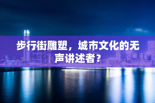 步行街雕塑，城市文化的无声讲述者？