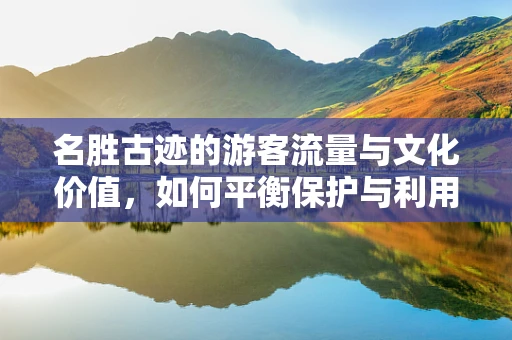 名胜古迹的游客流量与文化价值，如何平衡保护与利用？