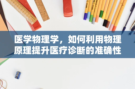 医学物理学，如何利用物理原理提升医疗诊断的准确性？