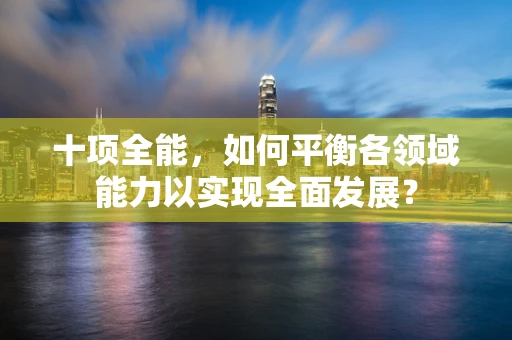 十项全能，如何平衡各领域能力以实现全面发展？