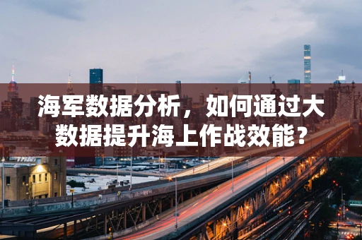 海军数据分析，如何通过大数据提升海上作战效能？