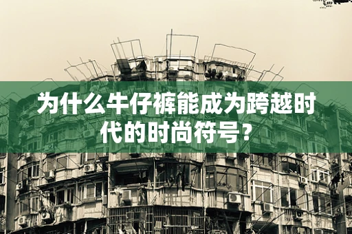 为什么牛仔裤能成为跨越时代的时尚符号？
