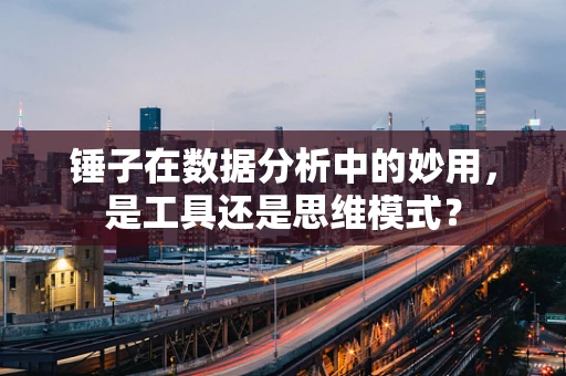 锤子在数据分析中的妙用，是工具还是思维模式？