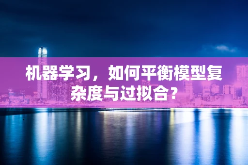 机器学习，如何平衡模型复杂度与过拟合？