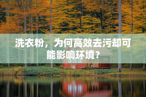 洗衣粉，为何高效去污却可能影响环境？