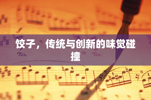饺子，传统与创新的味觉碰撞