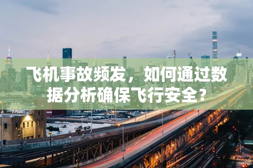 飞机事故频发，如何通过数据分析确保飞行安全？