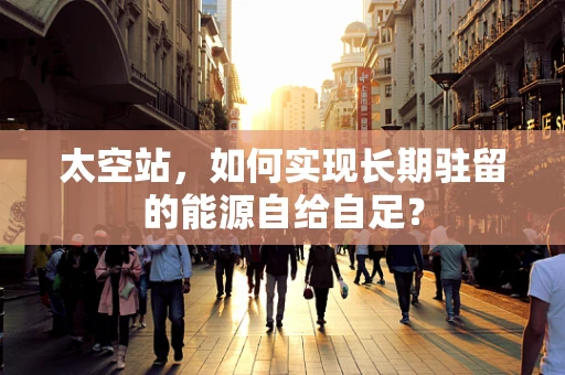 太空站，如何实现长期驻留的能源自给自足？