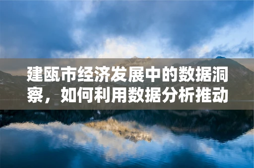 建瓯市经济发展中的数据洞察，如何利用数据分析推动地方产业升级？